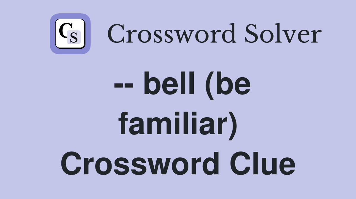 -- bell (be familiar) Crossword Clue