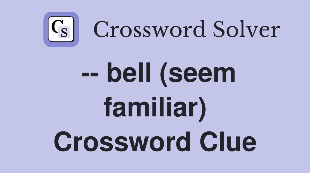 -- bell (seem familiar) Crossword Clue