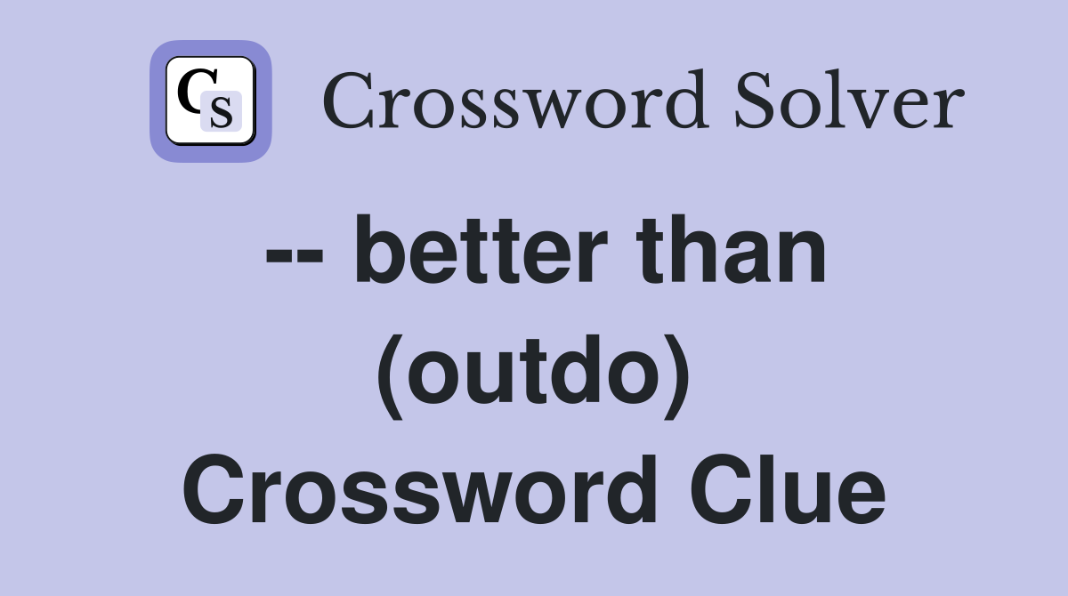 -- better than (outdo) Crossword Clue