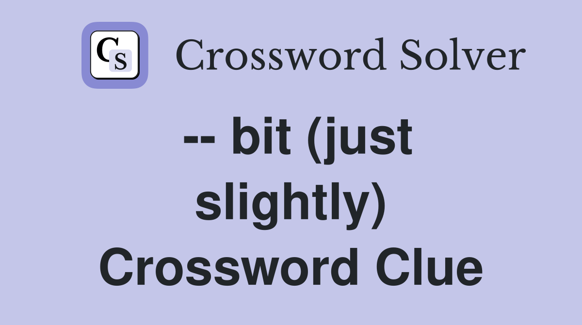 -- bit (just slightly) Crossword Clue