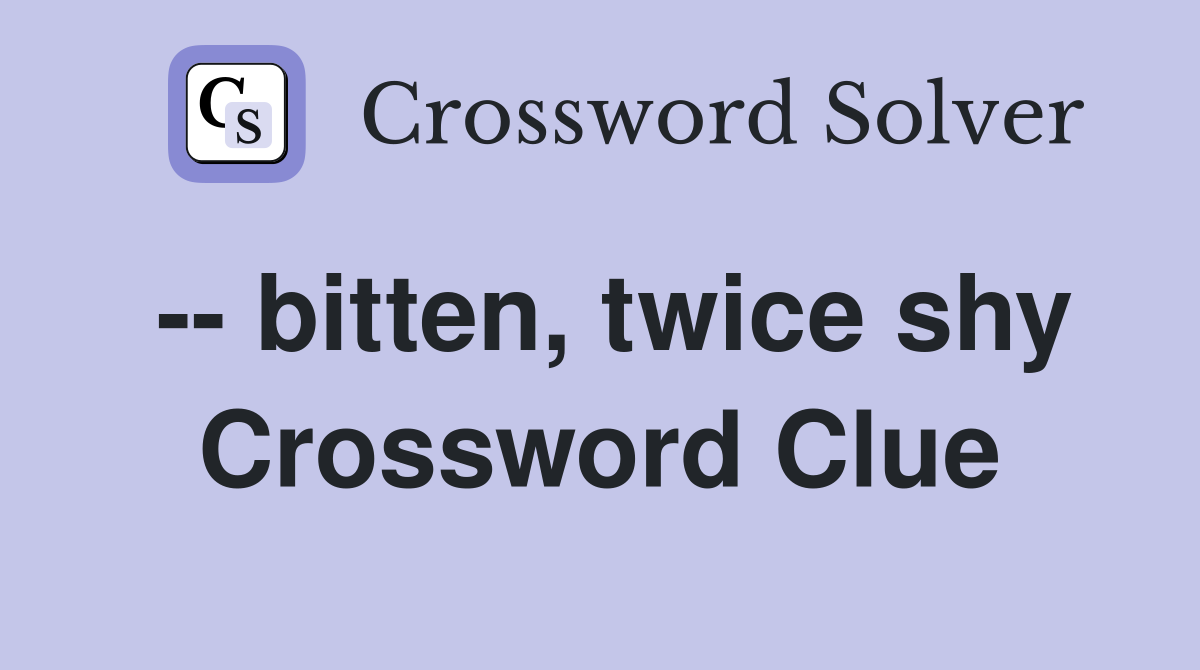 -- bitten, twice shy Crossword Clue