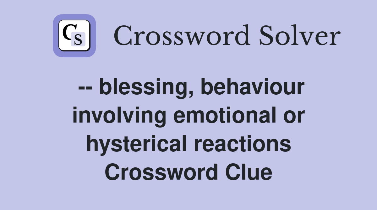 -- blessing, behaviour involving emotional or hysterical reactions Crossword Clue