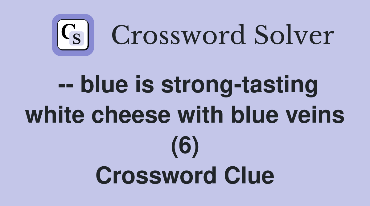 -- blue is strong-tasting white cheese with blue veins (6) Crossword Clue