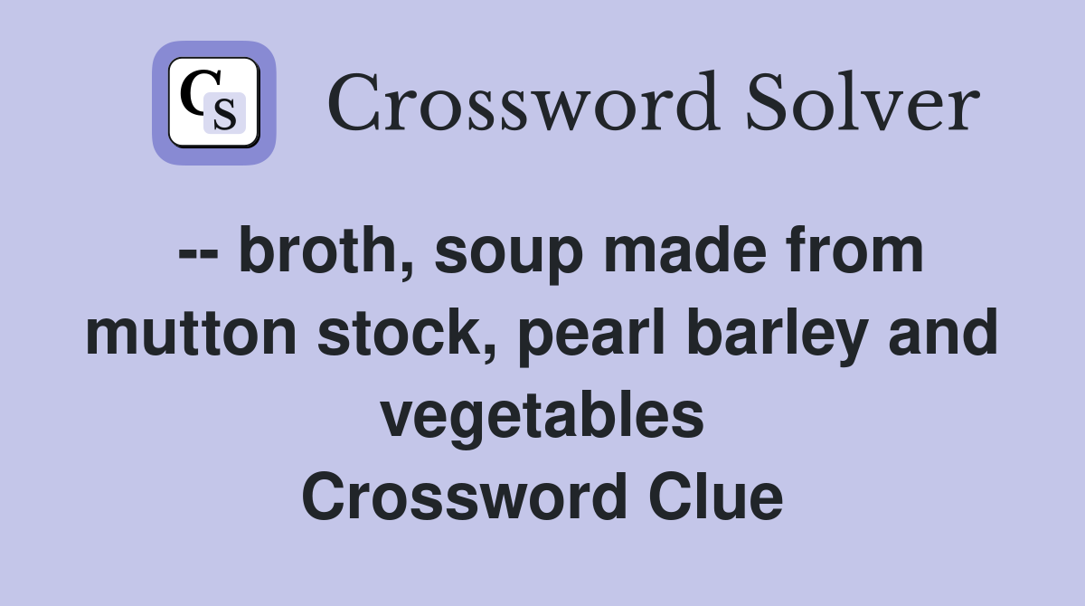 -- broth, soup made from mutton stock, pearl barley and vegetables Crossword Clue