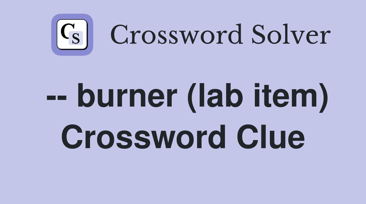 -- burner (lab item) Crossword Clue