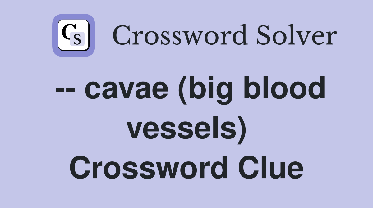 -- cavae (big blood vessels) Crossword Clue