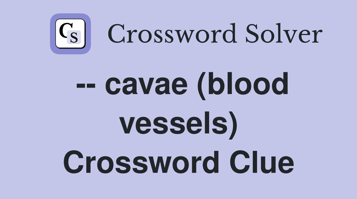 -- cavae (blood vessels) Crossword Clue