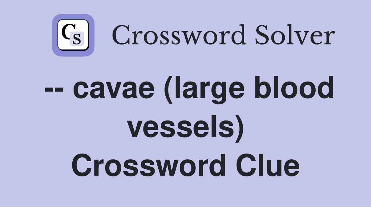 -- cavae (large blood vessels) Crossword Clue