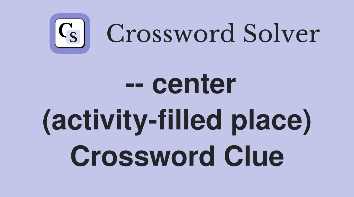 -- center (activity-filled place) Crossword Clue