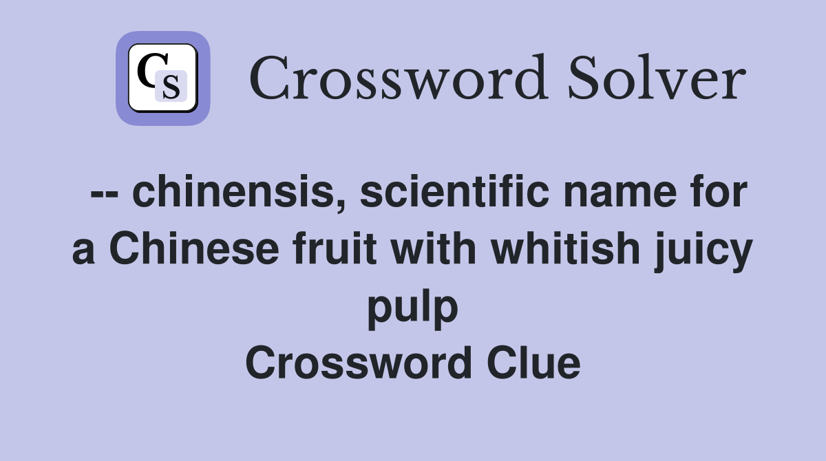 -- chinensis, scientific name for a Chinese fruit with whitish juicy pulp Crossword Clue