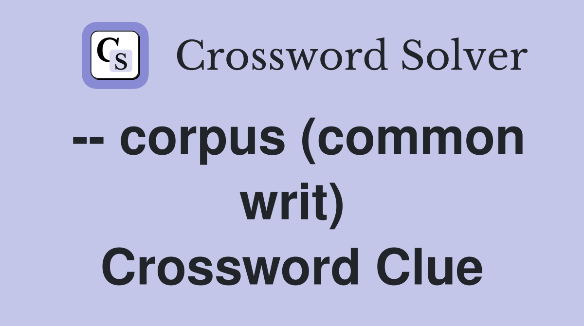 -- corpus (common writ) Crossword Clue