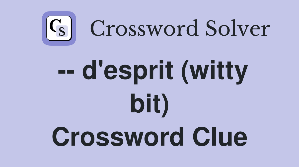 -- d'esprit (witty bit) Crossword Clue