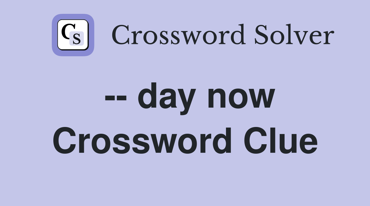 -- day now Crossword Clue