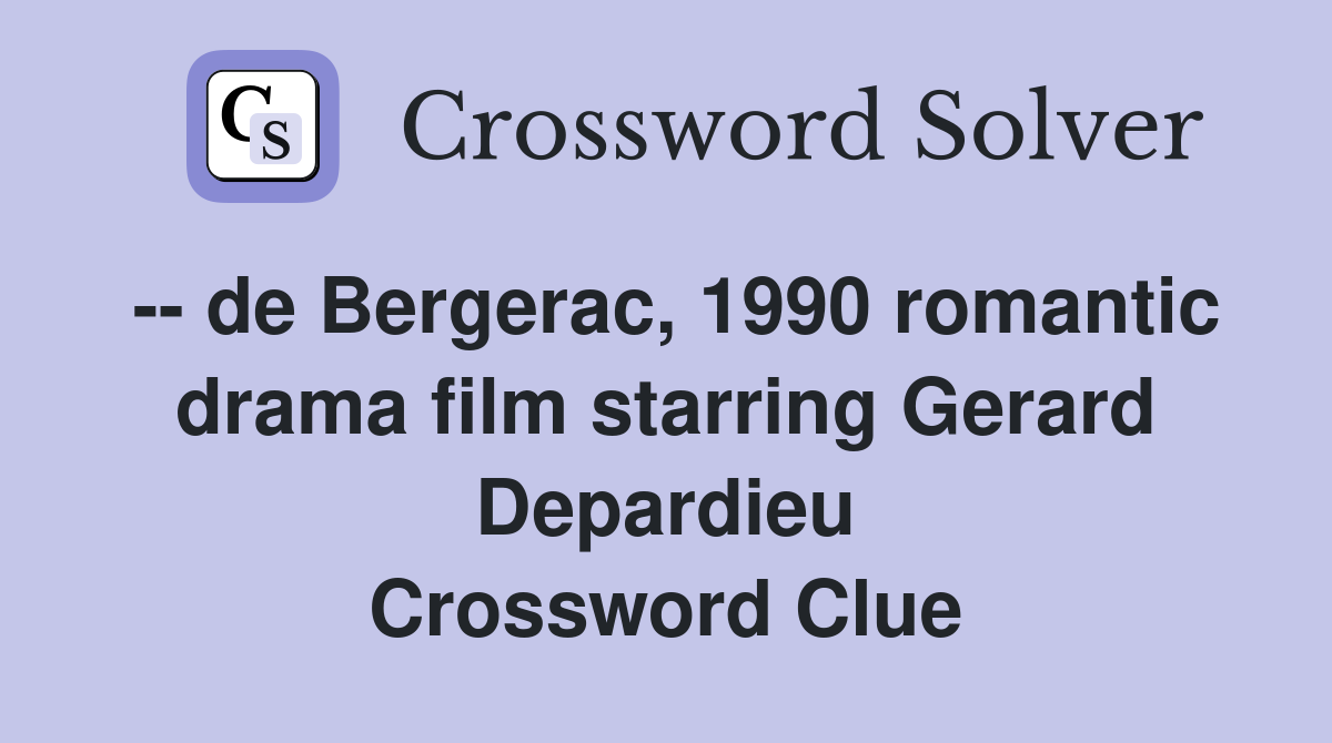 -- de Bergerac, 1990 romantic drama film starring Gerard Depardieu Crossword Clue