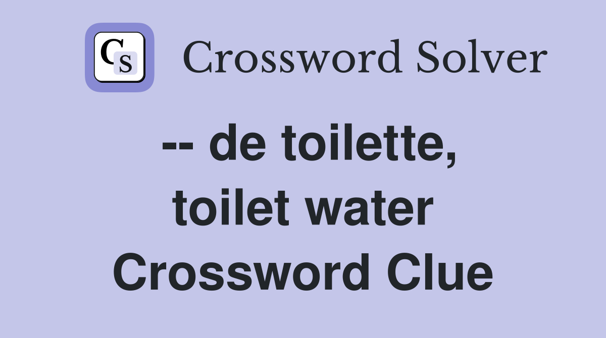 -- de toilette, toilet water Crossword Clue