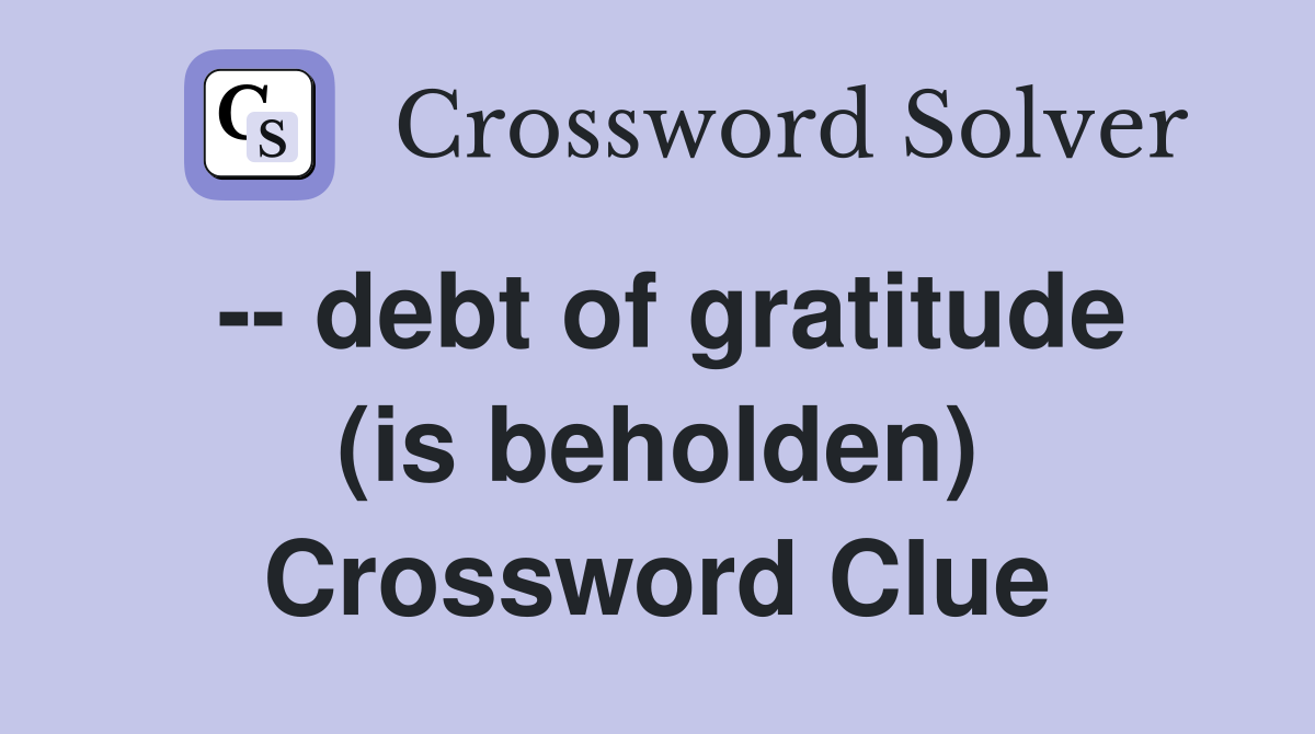 -- debt of gratitude (is beholden) Crossword Clue