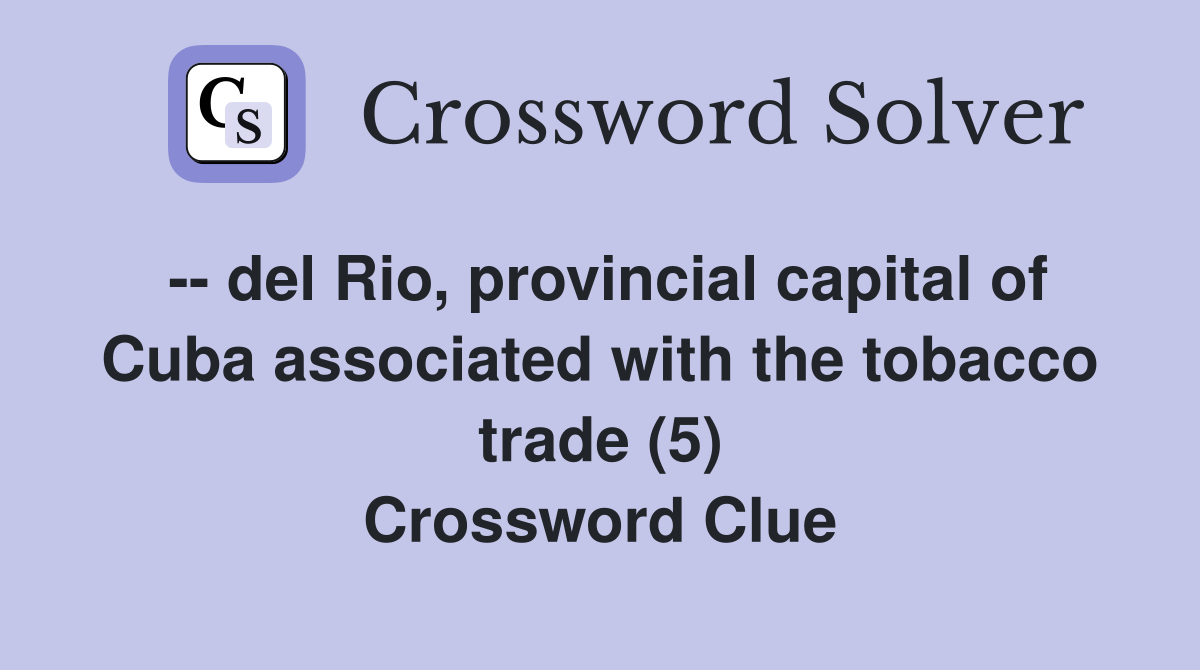 -- del Rio, provincial capital of Cuba associated with the tobacco trade (5) Crossword Clue