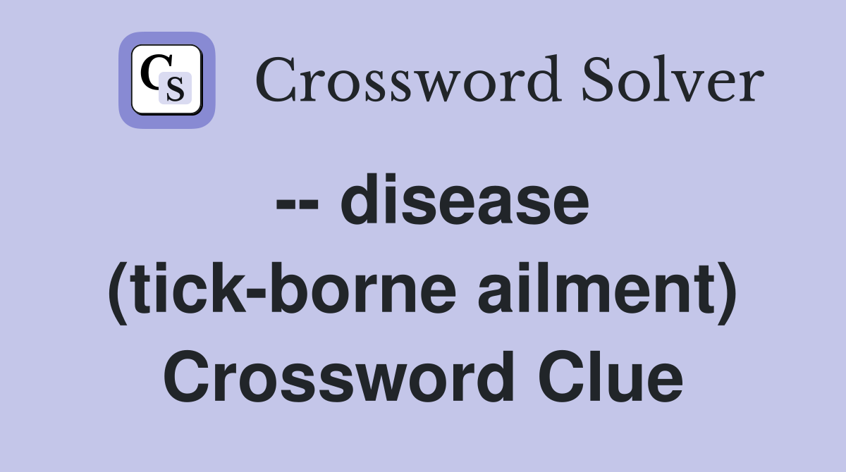 -- disease (tick-borne ailment) Crossword Clue