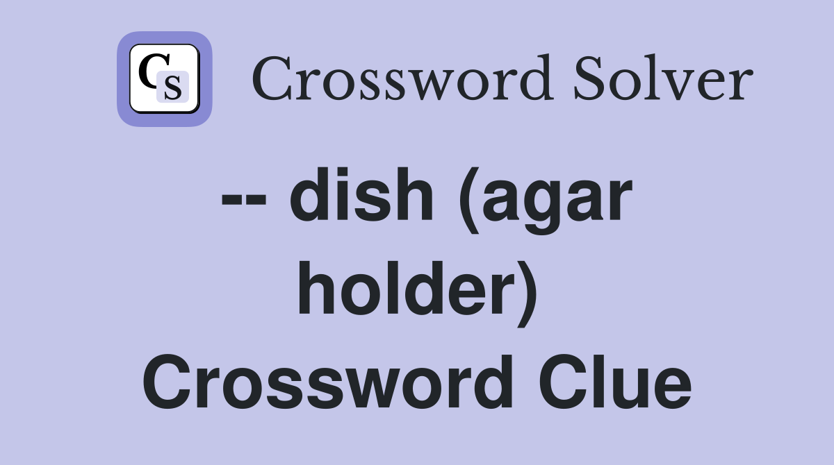 -- dish (agar holder) Crossword Clue