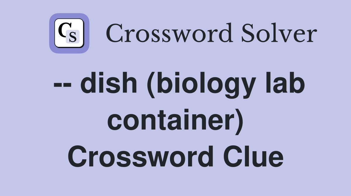 -- dish (biology lab container) Crossword Clue