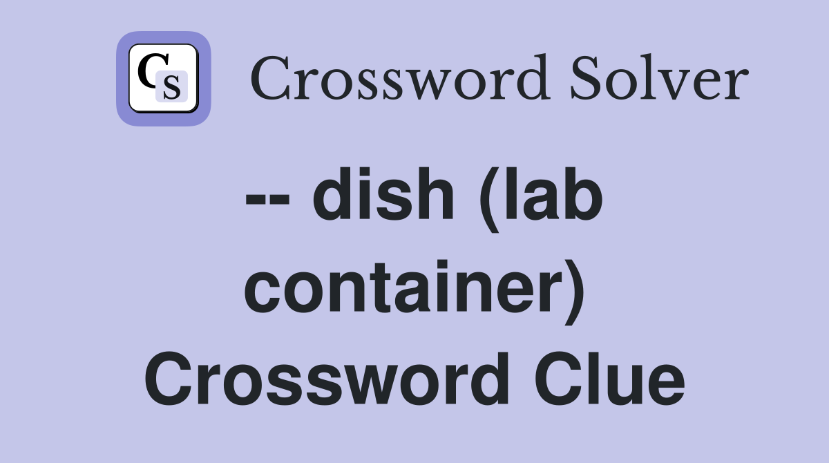 -- dish (lab container) Crossword Clue