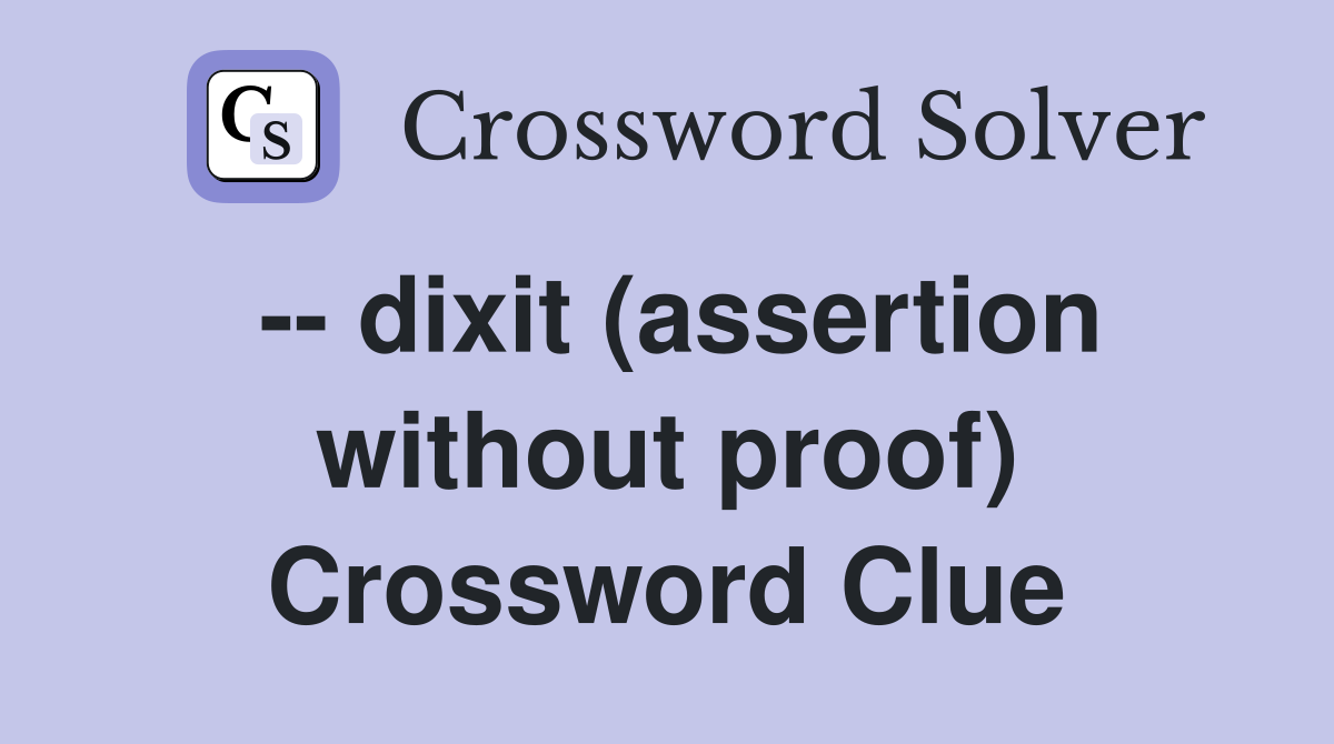 -- dixit (assertion without proof) Crossword Clue