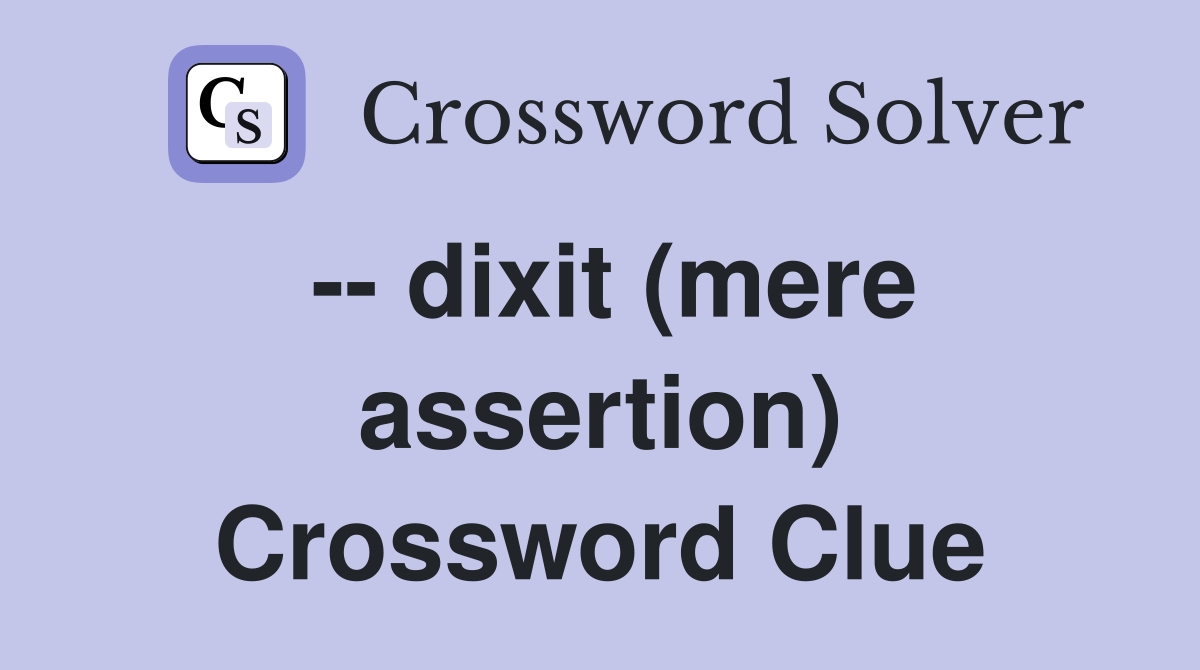 -- dixit (mere assertion) Crossword Clue