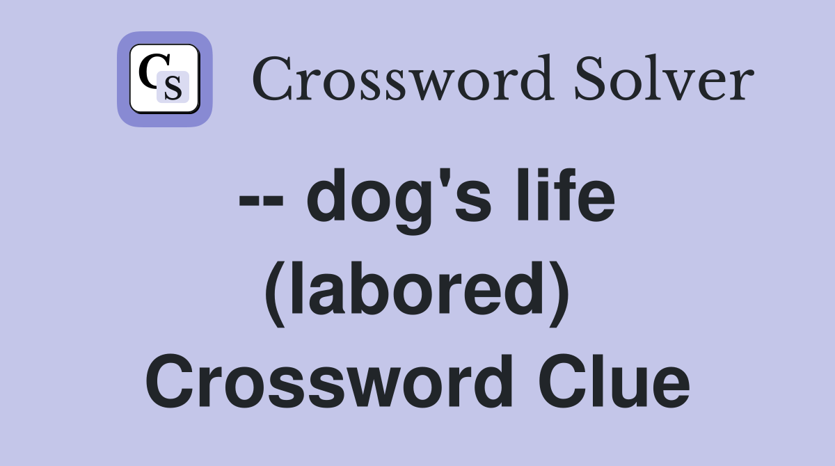 -- dog's life (labored) Crossword Clue