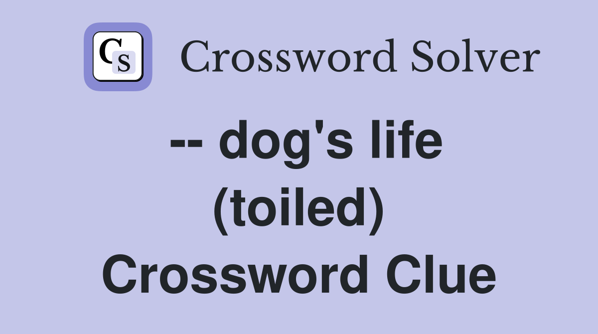 -- dog's life (toiled) Crossword Clue