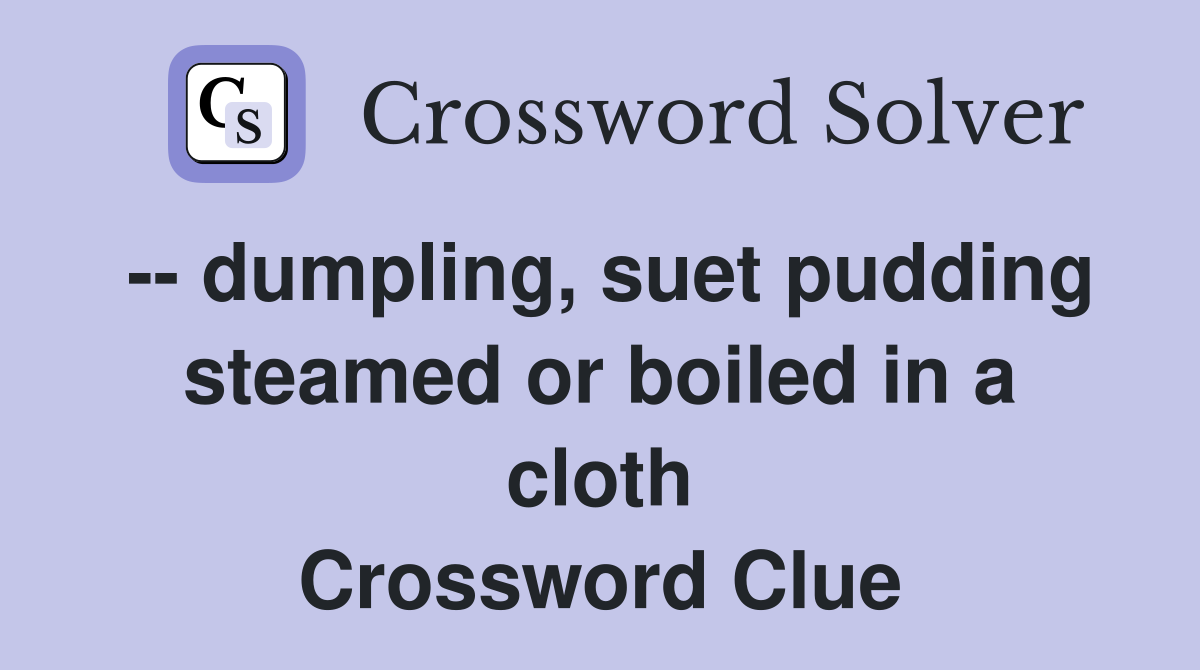 -- dumpling, suet pudding steamed or boiled in a cloth Crossword Clue