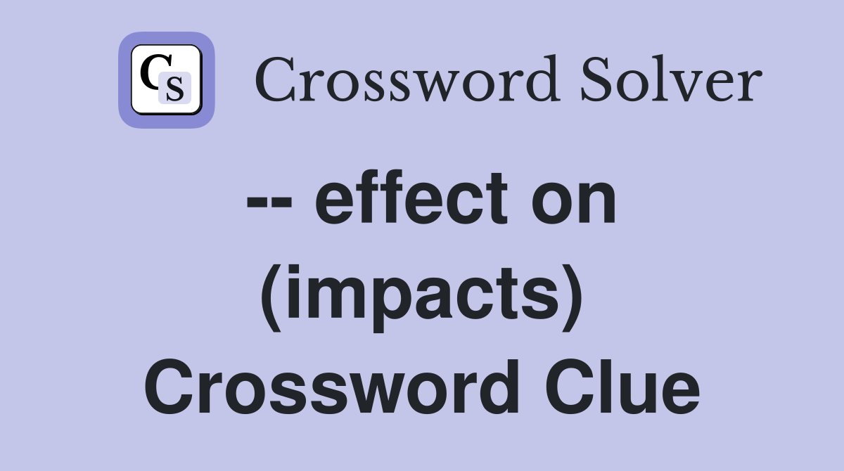 -- effect on (impacts) Crossword Clue