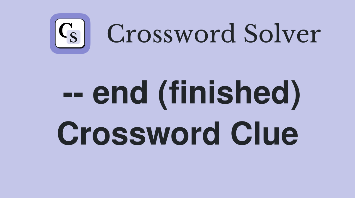 -- end (finished) Crossword Clue