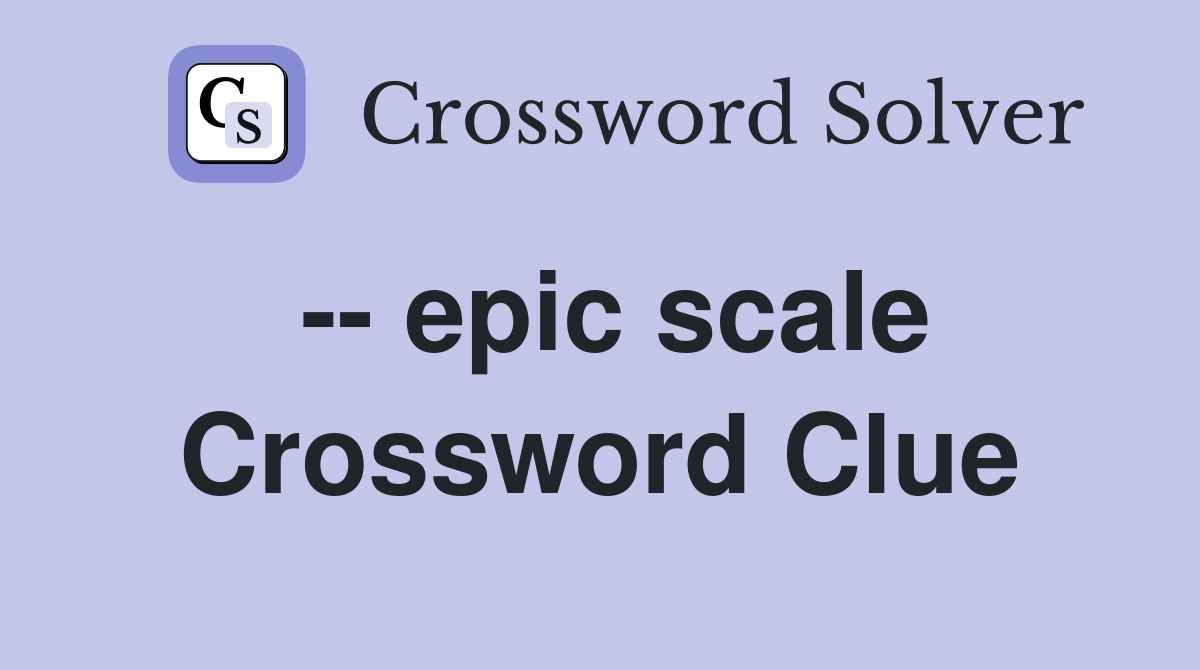 -- epic scale Crossword Clue