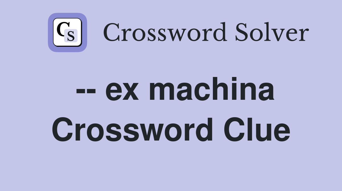 -- ex machina Crossword Clue