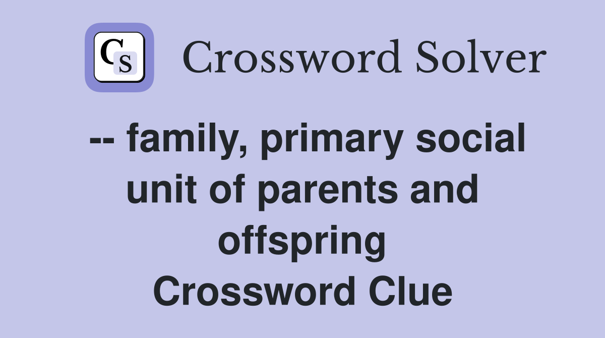 -- family, primary social unit of parents and offspring Crossword Clue