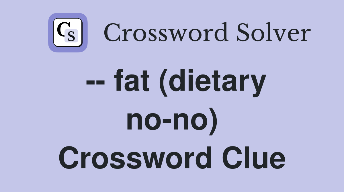 -- fat (dietary no-no) Crossword Clue