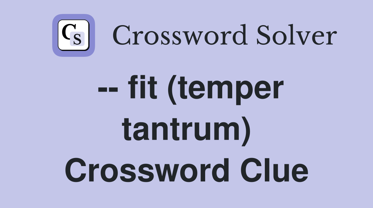 -- fit (temper tantrum) Crossword Clue