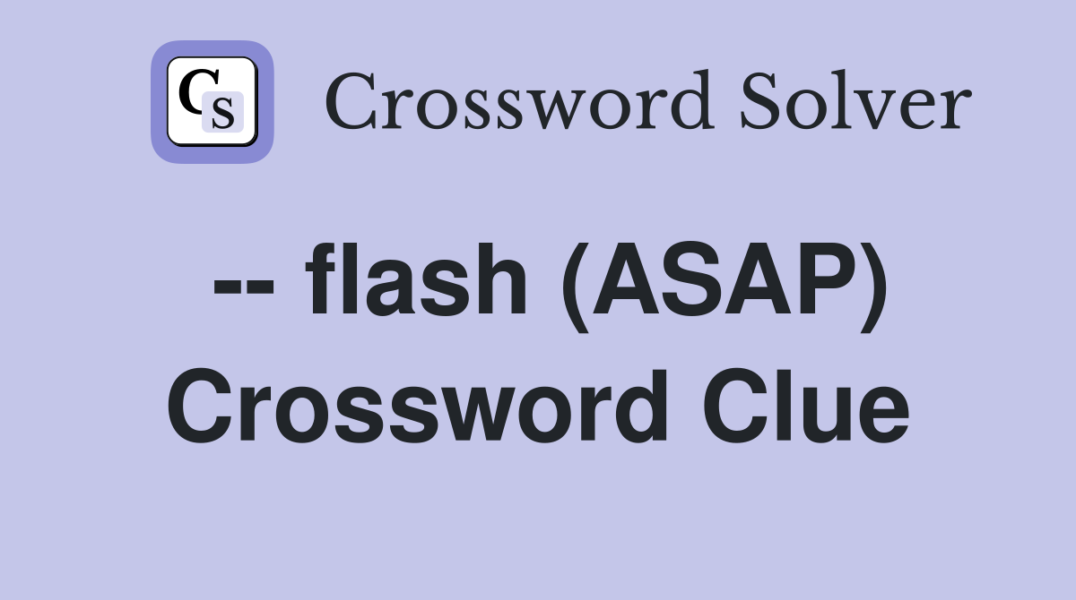 -- flash (ASAP) Crossword Clue