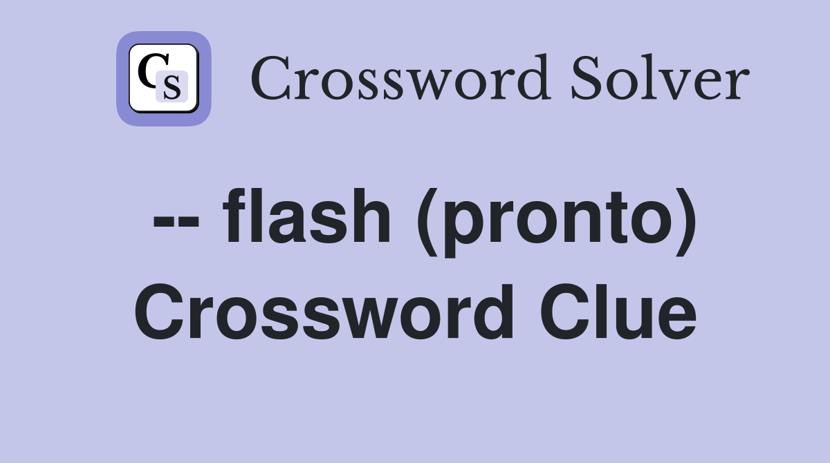 -- flash (pronto) Crossword Clue