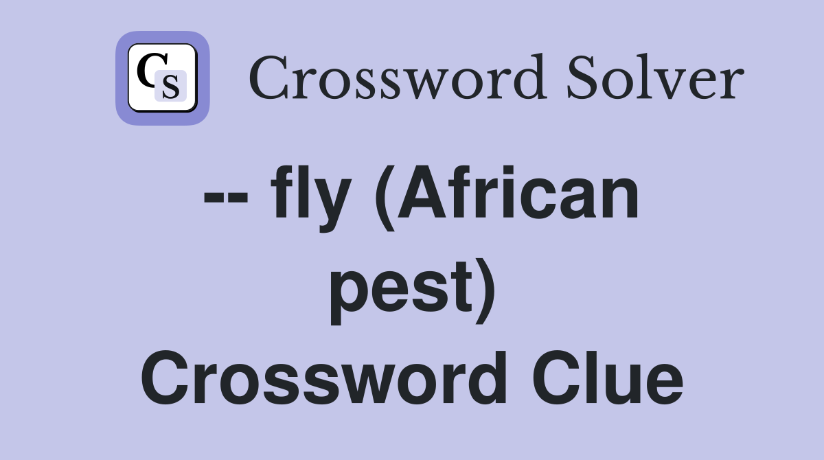 -- fly (African pest) Crossword Clue