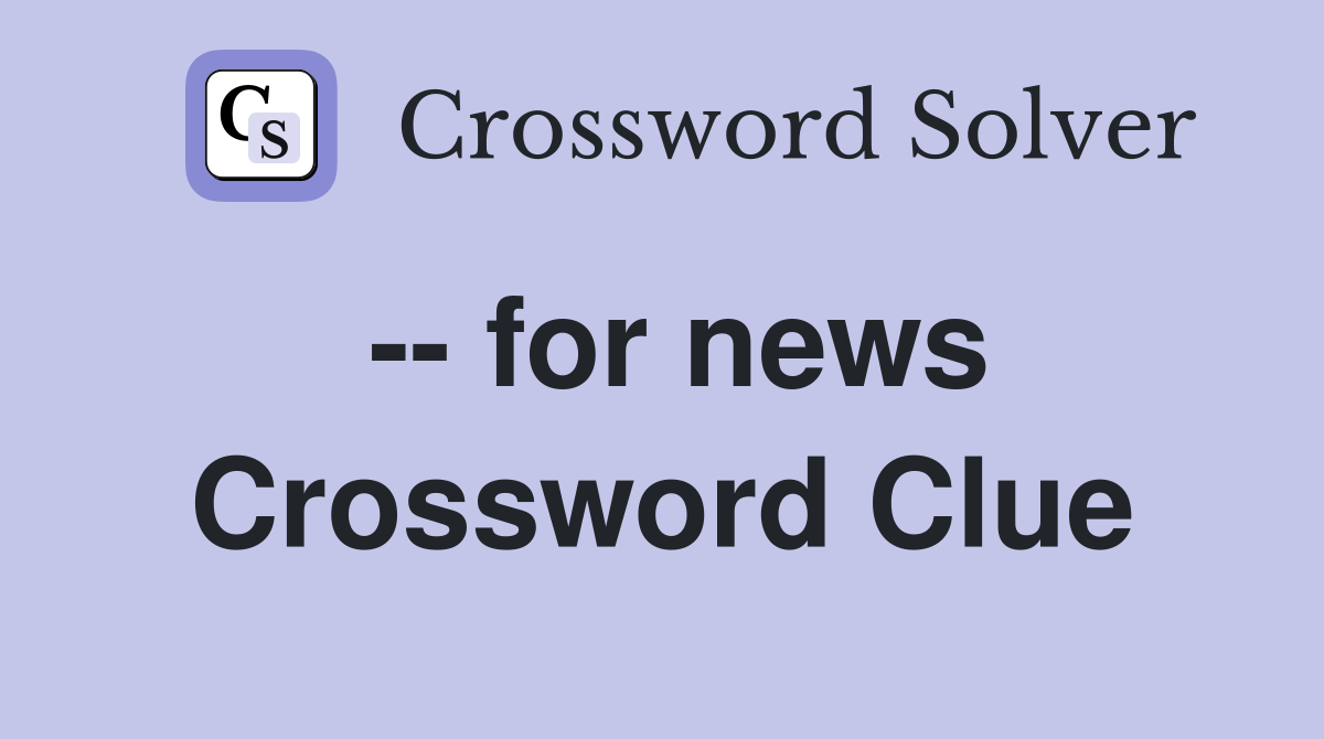 -- for news Crossword Clue