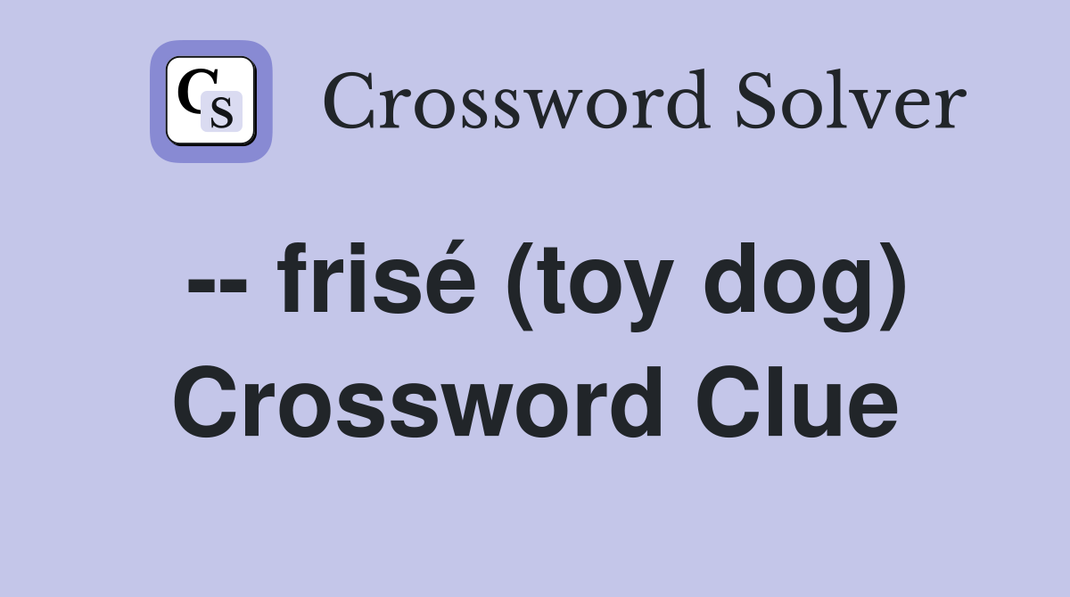 -- frisé (toy dog) Crossword Clue