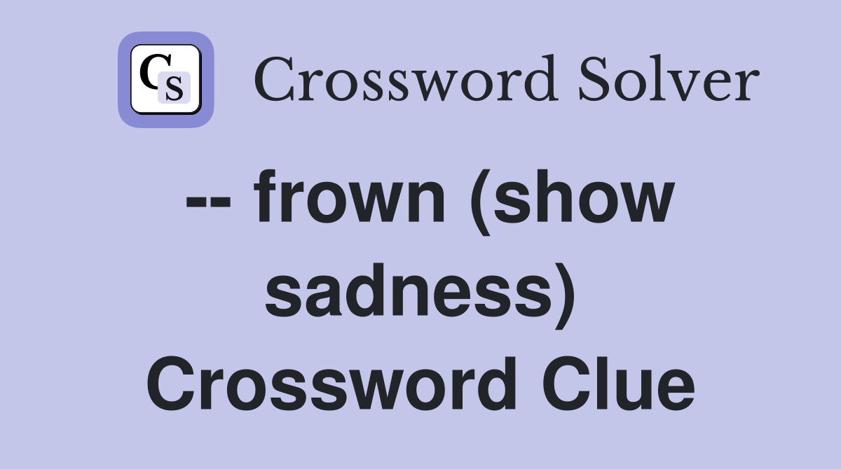-- frown (show sadness) Crossword Clue