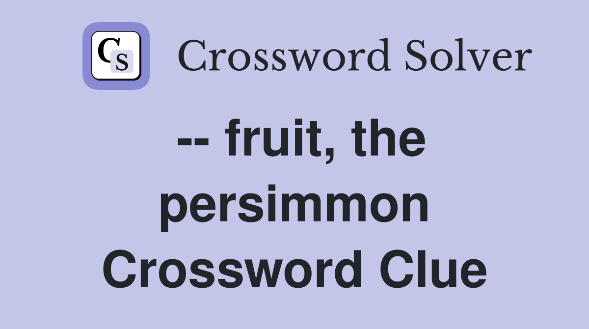 -- fruit, the persimmon Crossword Clue