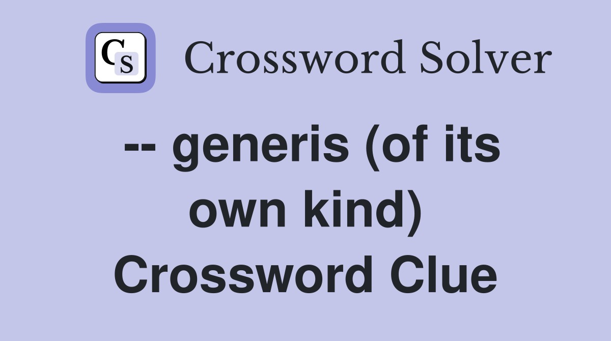 -- generis (of its own kind) Crossword Clue