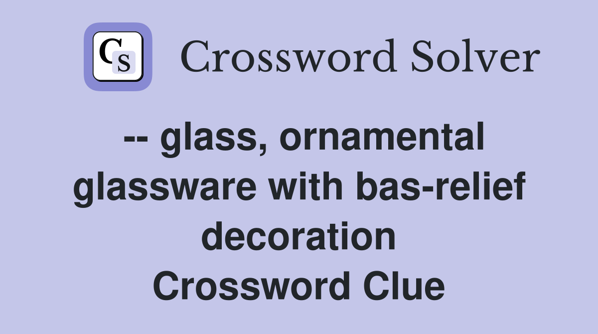 -- glass, ornamental glassware with bas-relief decoration Crossword Clue