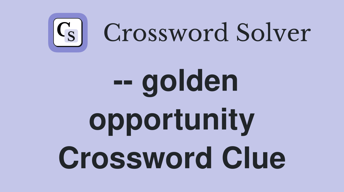 -- golden opportunity Crossword Clue