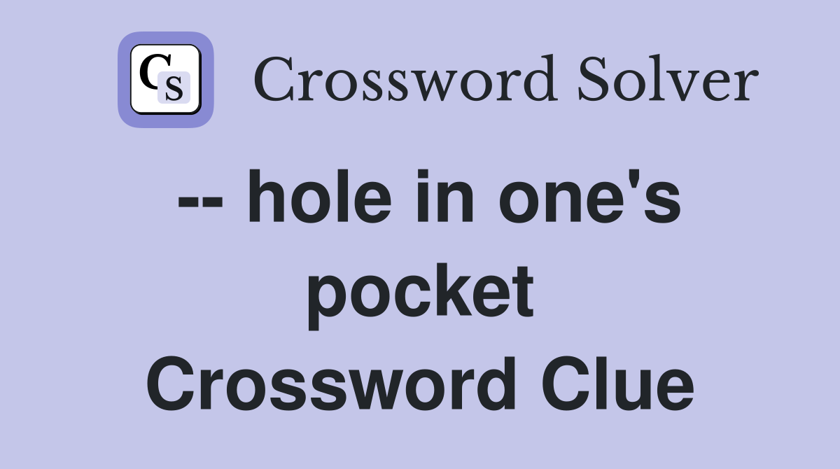 -- hole in one's pocket Crossword Clue