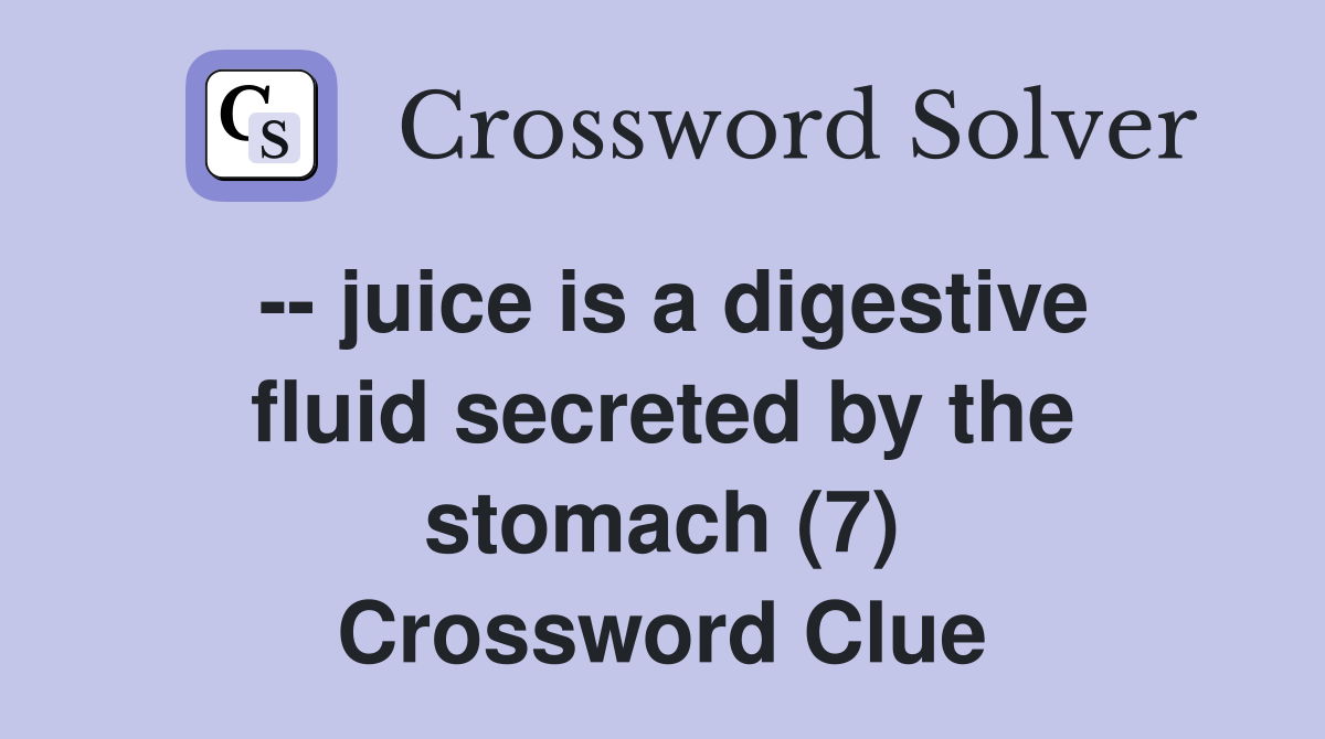 -- juice is a digestive fluid secreted by the stomach (7) Crossword Clue