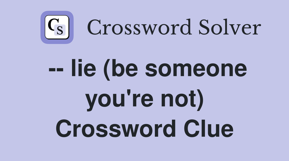 -- lie (be someone you're not) Crossword Clue
